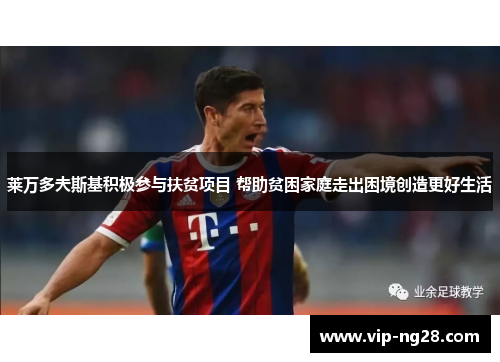 莱万多夫斯基积极参与扶贫项目 帮助贫困家庭走出困境创造更好生活