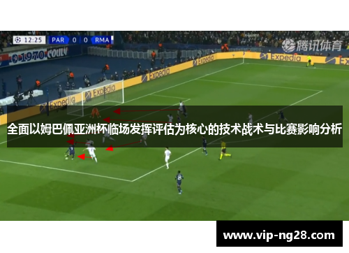 全面以姆巴佩亚洲杯临场发挥评估为核心的技术战术与比赛影响分析