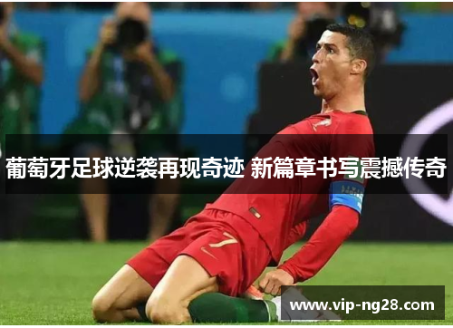 葡萄牙足球逆袭再现奇迹 新篇章书写震撼传奇