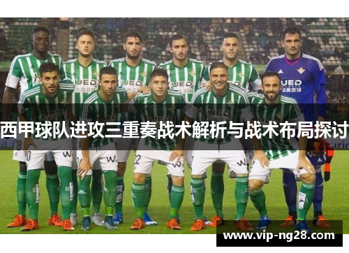 西甲球队进攻三重奏战术解析与战术布局探讨 西甲球队进攻三重奏战术解析与战术布局探讨