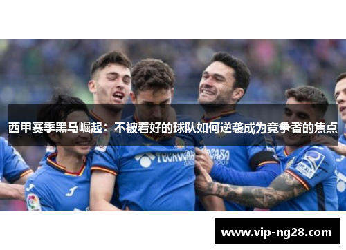 西甲赛季黑马崛起：不被看好的球队如何逆袭成为竞争者的焦点