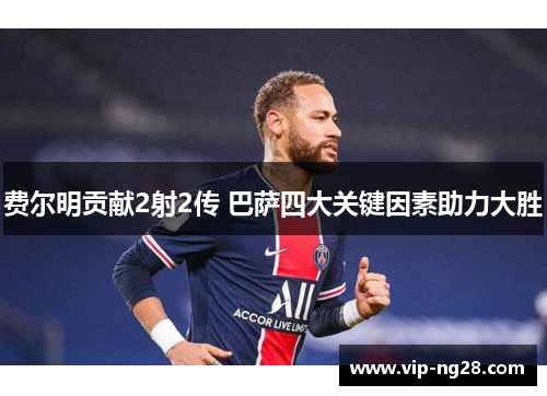 费尔明贡献2射2传 巴萨四大关键因素助力大胜