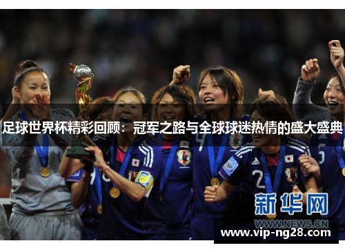 足球世界杯精彩回顾：冠军之路与全球球迷热情的盛大盛典