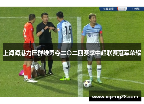 上海海港力压群雄勇夺二〇二四赛季中超联赛冠军荣耀 上海海港力压群雄勇夺二〇二四赛季中超联赛冠军荣耀
