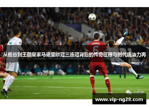 从低谷到王朝皇家马德里欧冠三连冠背后的传奇征程与时代统治力再