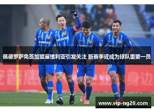 佩德罗萨免签加盟塞维利亚引发关注 新赛季或成为球队重要一员 佩德罗萨免签加盟塞维利亚引发关注 新赛季或成为球队重要一员