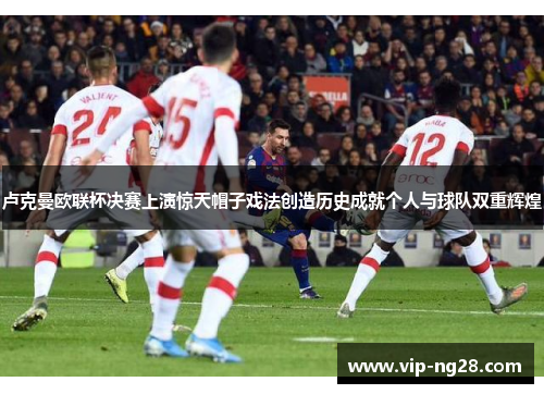 卢克曼欧联杯决赛上演惊天帽子戏法创造历史成就个人与球队双重辉煌