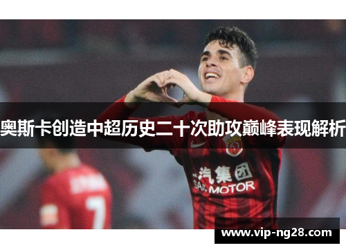 奥斯卡创造中超历史二十次助攻巅峰表现解析