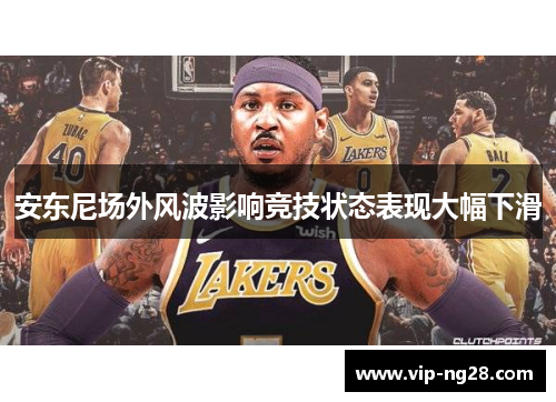 安东尼场外风波影响竞技状态表现大幅下滑