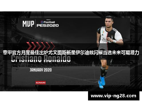 意甲官方月度最佳出炉尤文图斯新星伊尔迪兹闪耀当选未来可期潜力 意甲官方月度最佳出炉尤文图斯新星伊尔迪兹闪耀当选未来可期潜力