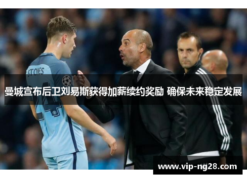 曼城宣布后卫刘易斯获得加薪续约奖励 确保未来稳定发展