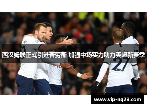 西汉姆联正式引进普劳斯 加强中场实力助力英超新赛季