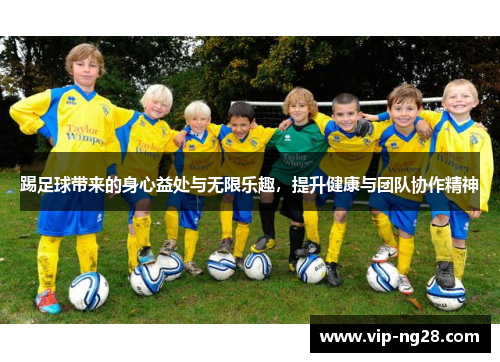 踢足球带来的身心益处与无限乐趣，提升健康与团队协作精神