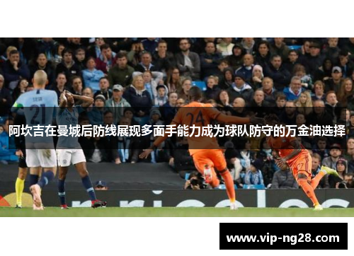 阿坎吉在曼城后防线展现多面手能力成为球队防守的万金油选择