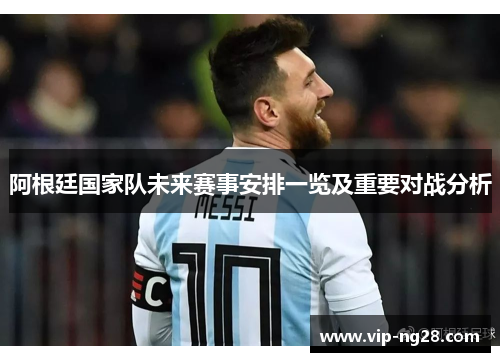 阿根廷国家队未来赛事安排一览及重要对战分析