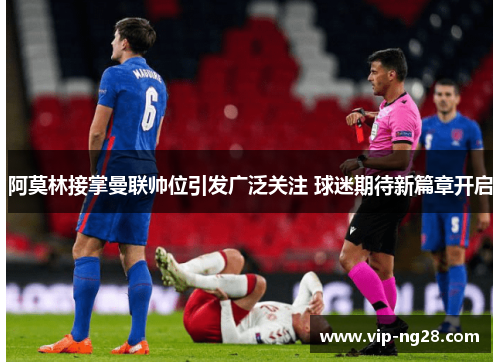 阿莫林接掌曼联帅位引发广泛关注 球迷期待新篇章开启 阿莫林接掌曼联帅位引发广泛关注 球迷期待新篇章开启