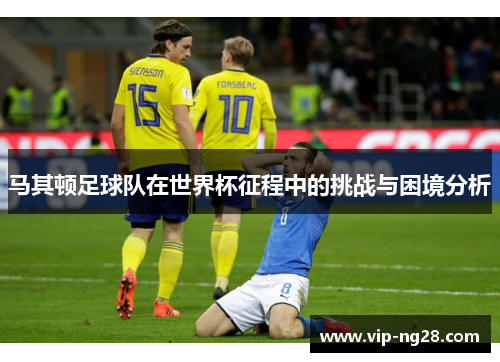 马其顿足球队在世界杯征程中的挑战与困境分析 马其顿足球队在世界杯征程中的挑战与困境分析