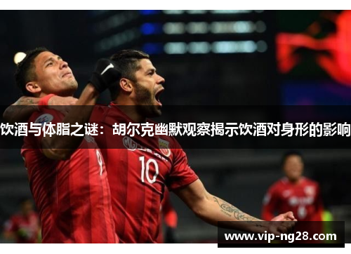 饮酒与体脂之谜：胡尔克幽默观察揭示饮酒对身形的影响