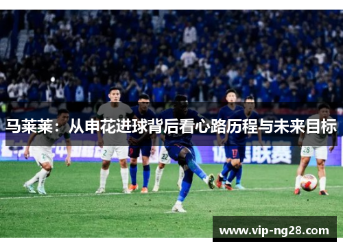 马莱莱：从申花进球背后看心路历程与未来目标