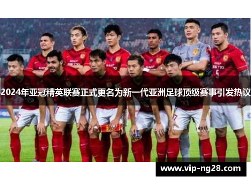 2024年亚冠精英联赛正式更名为新一代亚洲足球顶级赛事引发热议 2024年亚冠精英联赛正式更名为新一代亚洲足球顶级赛事引发热议