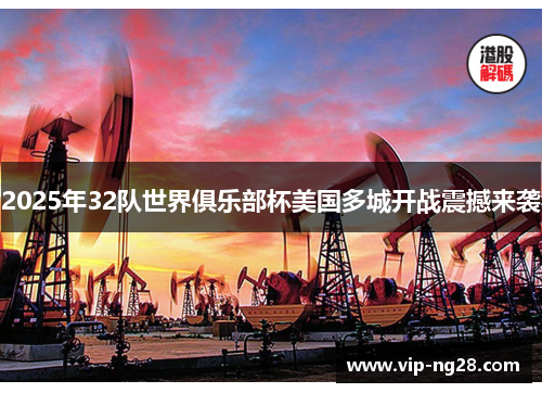 2025年32队世界俱乐部杯美国多城开战震撼来袭 2025年32队世界俱乐部杯美国多城开战震撼来袭