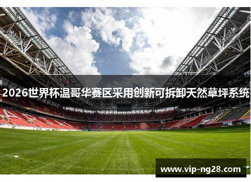 2026世界杯温哥华赛区采用创新可拆卸天然草坪系统