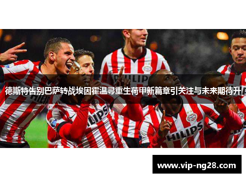 德斯特告别巴萨转战埃因霍温寻重生荷甲新篇章引关注与未来期待升