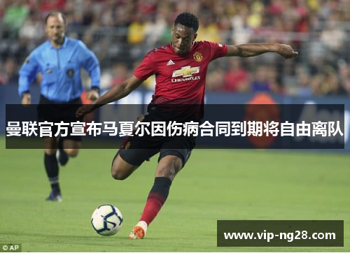 曼联官方宣布马夏尔因伤病合同到期将自由离队