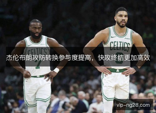 杰伦布朗攻防转换参与度提高，快攻终结更加高效