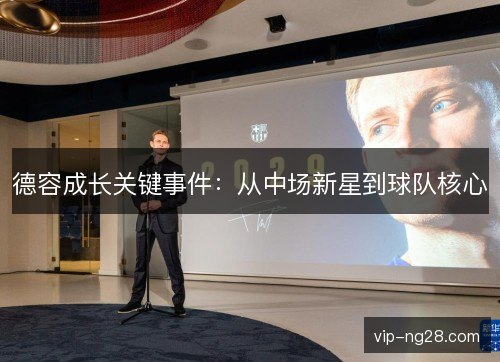 德容成长关键事件：从中场新星到球队核心