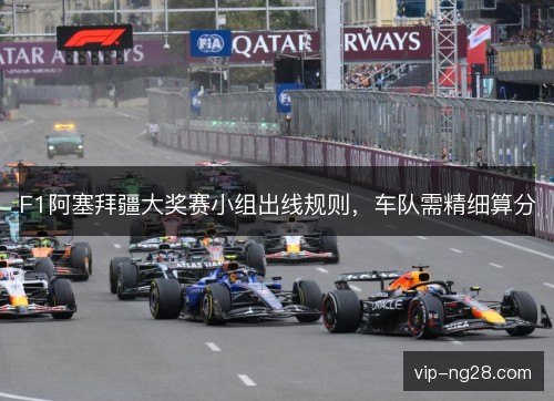 F1阿塞拜疆大奖赛小组出线规则,车队需精细算分 F1阿塞拜疆大奖赛小组出线规则,车队需精细算分